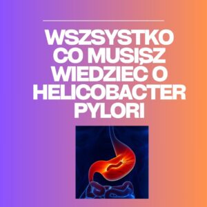 Wszystko co musisz wiedzieć o Helicobacter pylori